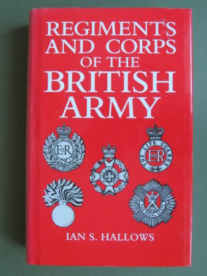 Regiments and Corps of the British Army by Ian S Hallows